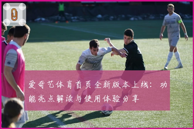 爱奇艺体育首页全新版本上线：功能亮点解读与使用体验分享