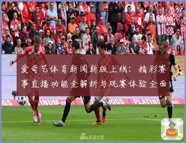 爱奇艺体育新闻新版上线：精彩赛事直播功能全解析与观赛体验全面升级