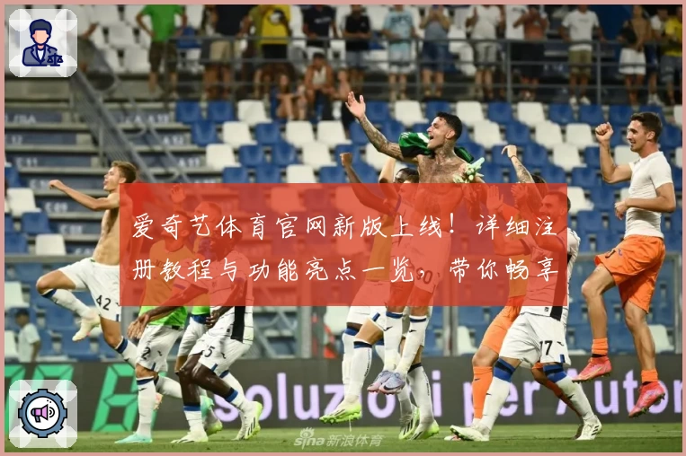 爱奇艺体育官网新版上线！详细注册教程与功能亮点一览，带你畅享精彩赛事