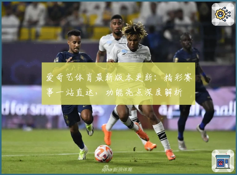 爱奇艺体育最新版本更新：精彩赛事一站直达，功能亮点深度解析