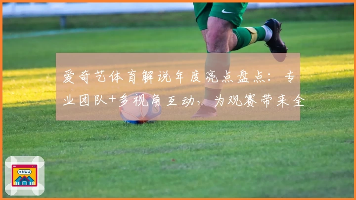 爱奇艺体育解说年度亮点盘点：专业团队+多视角互动，为观赛带来全新体验