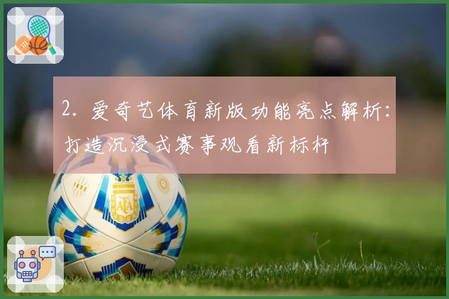 2. 爱奇艺体育新版功能亮点解析：打造沉浸式赛事观看新标杆