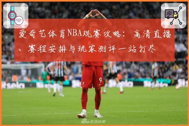 爱奇艺体育NBA观赛攻略：高清直播、赛程安排与玩家测评一站打尽