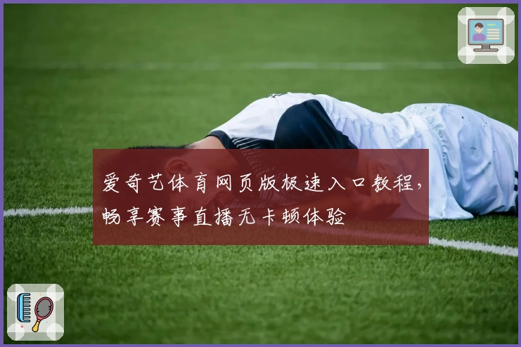 爱奇艺体育网页版极速入口教程，畅享赛事直播无卡顿体验