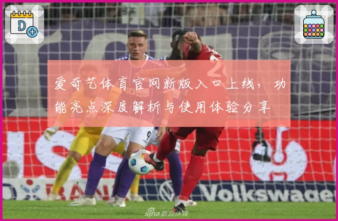 爱奇艺体育官网新版入口上线，功能亮点深度解析与使用体验分享