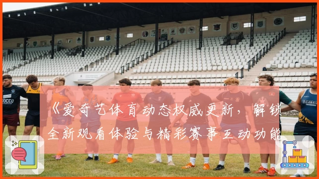 《爱奇艺体育动态权威更新，解锁全新观看体验与精彩赛事互动功能》