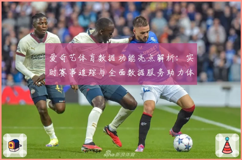 爱奇艺体育数据功能亮点解析：实时赛事追踪与全面数据服务助力体育迷