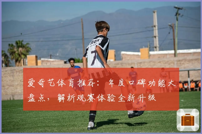 爱奇艺体育推荐：年度口碑功能大盘点，解析观赛体验全新升级