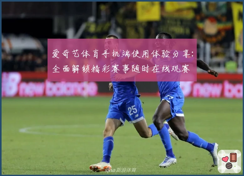 爱奇艺体育手机端使用体验分享：全面解锁精彩赛事随时在线观赛