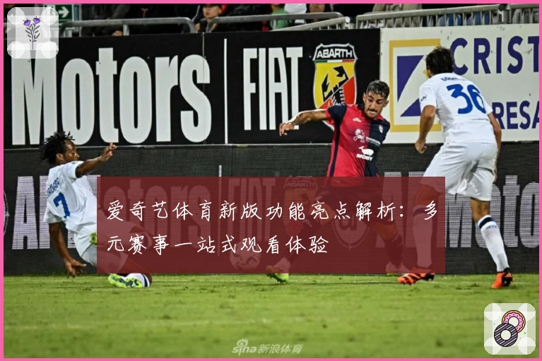 爱奇艺体育新版功能亮点解析：多元赛事一站式观看体验