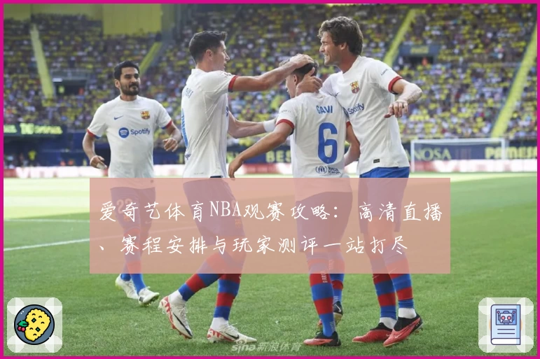 爱奇艺体育NBA观赛攻略：高清直播、赛程安排与玩家测评一站打尽