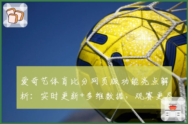 爱奇艺体育比分网页版功能亮点解析：实时更新+多维数据，观赛更尽兴