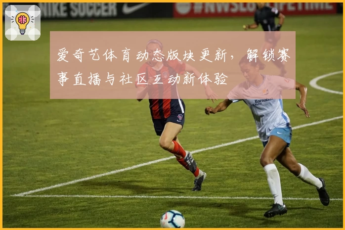 爱奇艺体育动态版块更新，解锁赛事直播与社区互动新体验