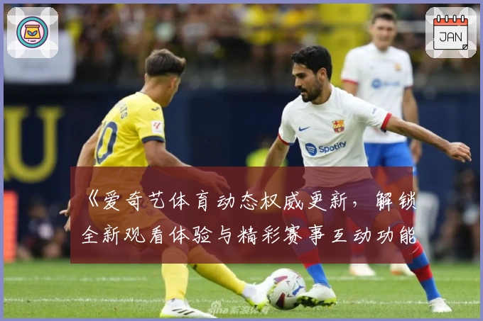 《爱奇艺体育动态权威更新，解锁全新观看体验与精彩赛事互动功能》