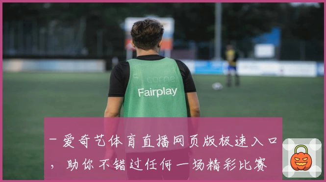 - 爱奇艺体育直播网页版极速入口，助你不错过任何一场精彩比赛