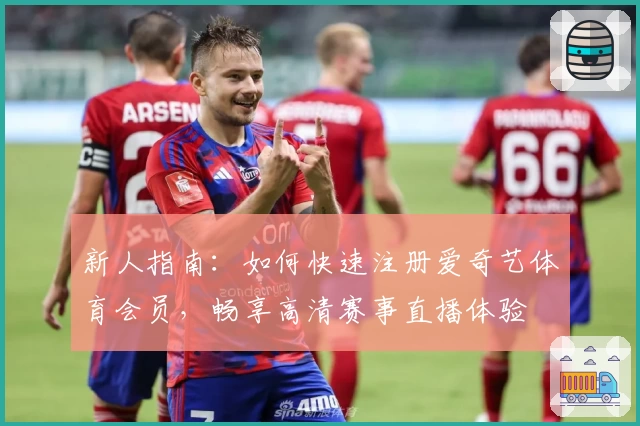 新人指南:如何快速注册爱奇艺体育会员,畅享高清赛事直播体验