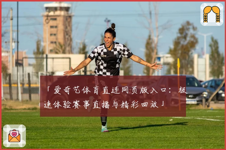 「爱奇艺体育直连网页版入口：极速体验赛事直播与精彩回放」