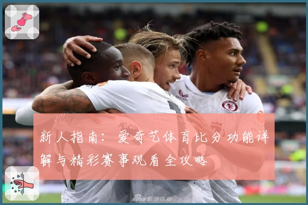 新人指南：爱奇艺体育比分功能详解与精彩赛事观看全攻略