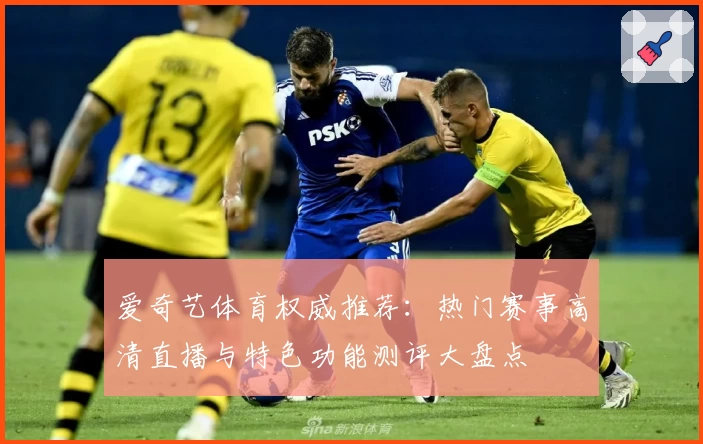 爱奇艺体育权威推荐：热门赛事高清直播与特色功能测评大盘点