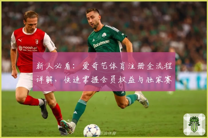 新人必看：爱奇艺体育注册全流程详解，快速掌握会员权益与独家赛事精彩瞬间