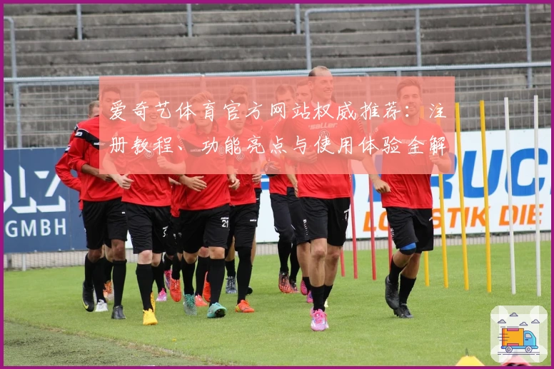爱奇艺体育官方网站权威推荐：注册教程、功能亮点与使用体验全解析
