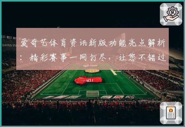 爱奇艺体育资讯新版功能亮点解析：精彩赛事一网打尽，让您不错过每一刻精彩瞬间