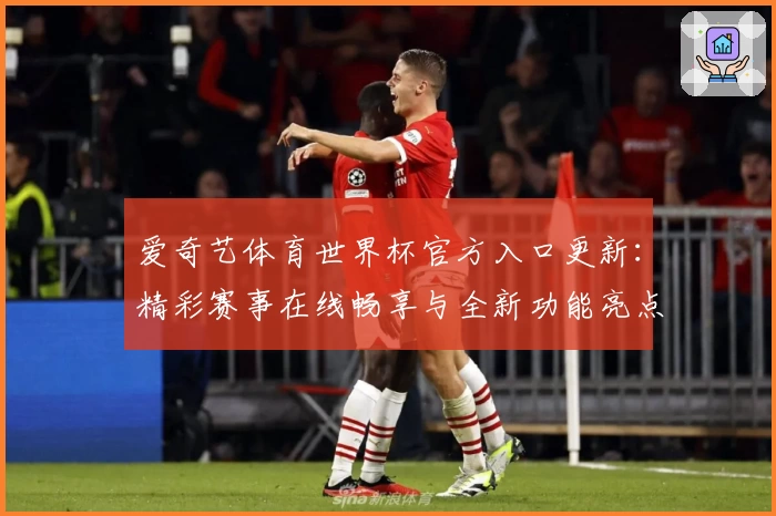 爱奇艺体育世界杯官方入口更新：精彩赛事在线畅享与全新功能亮点解析