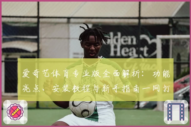 爱奇艺体育专业版全面解析：功能亮点、安装教程与新手指南一网打尽