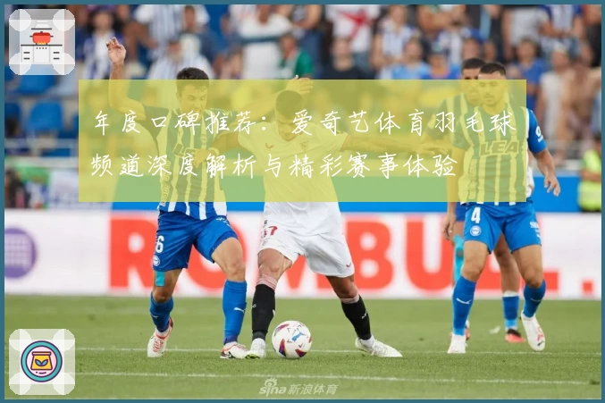 年度口碑推荐：爱奇艺体育羽毛球频道深度解析与精彩赛事体验