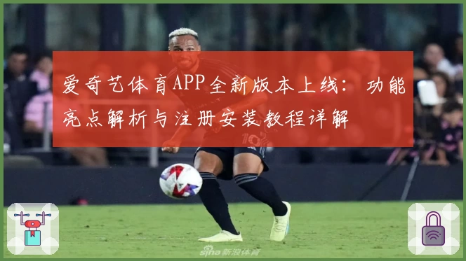 爱奇艺体育APP全新版本上线：功能亮点解析与注册安装教程详解