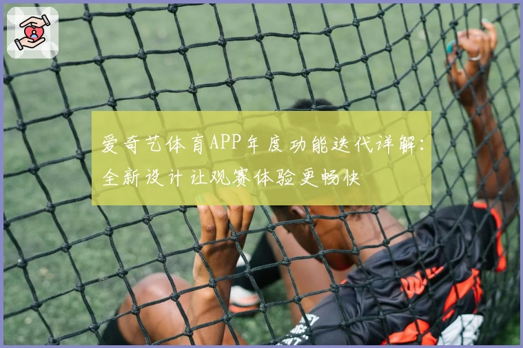 爱奇艺体育APP年度功能迭代详解：全新设计让观赛体验更畅快