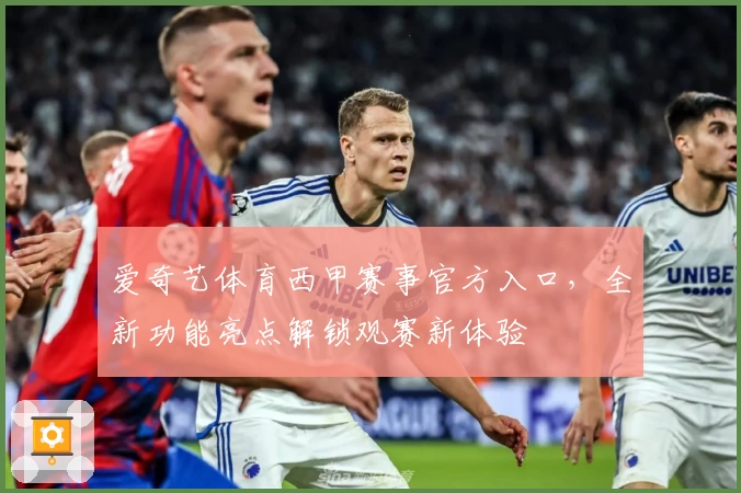爱奇艺体育西甲赛事官方入口，全新功能亮点解锁观赛新体验