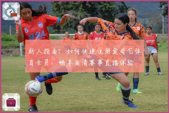 新人指南：如何快速注册爱奇艺体育会员，畅享高清赛事直播体验