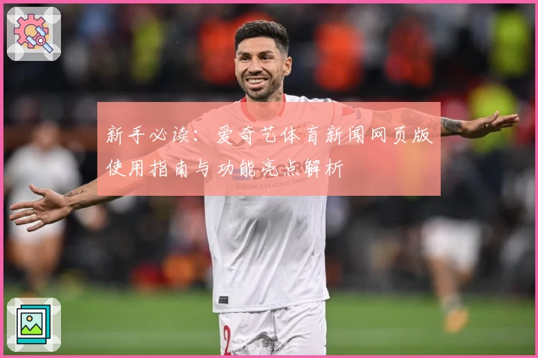 新手必读：爱奇艺体育新闻网页版使用指南与功能亮点解析