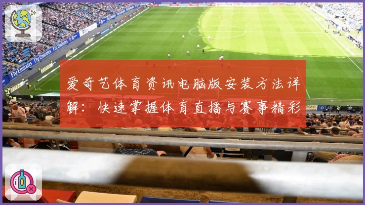 爱奇艺体育资讯电脑版安装方法详解：快速掌握体育直播与赛事精彩内容