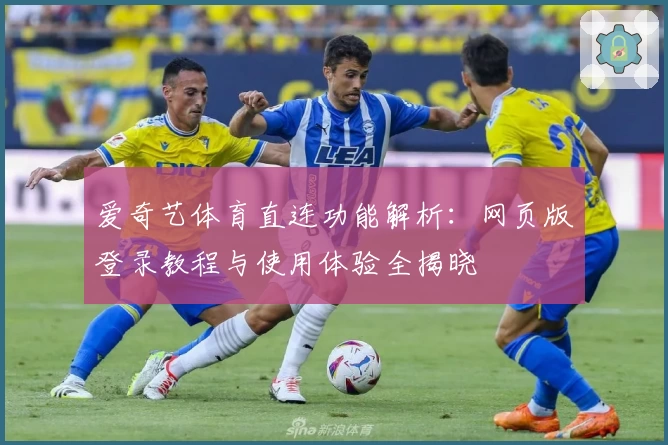 爱奇艺体育直连功能解析：网页版登录教程与使用体验全揭晓