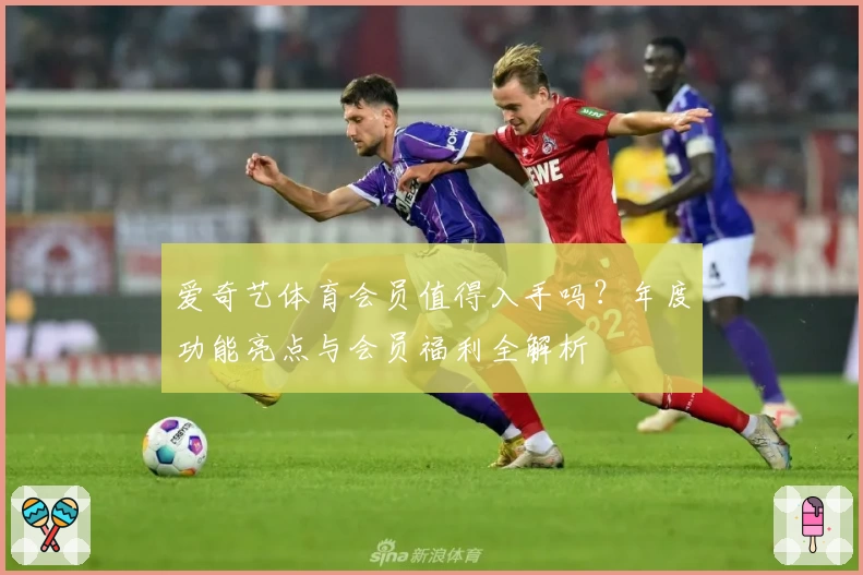 爱奇艺体育会员值得入手吗？年度功能亮点与会员福利全解析
