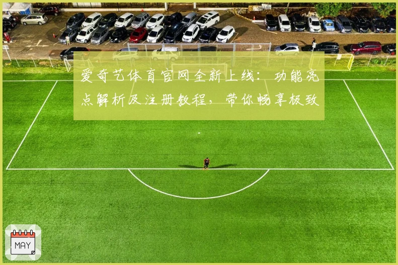 爱奇艺体育官网全新上线：功能亮点解析及注册教程，带你畅享极致观赛新体验