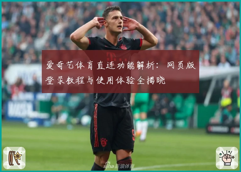 爱奇艺体育直连功能解析：网页版登录教程与使用体验全揭晓